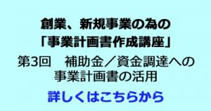 創業、新規事業の為の「事業計画書作成講座」第3回　補助金／資金調達への事業計画書の活用